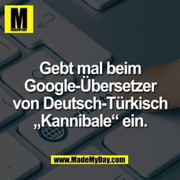 Gebt mal beim
Google-Übersetzer
von Deutsch-Türkisch
„Kannibale“ ein.