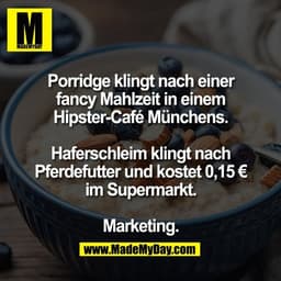 Porridge klingt nach einer
fancy Mahlzeit in einem
Hipster-Café Münchens.

Haferschleim klingt nach
Pferdefutter und kos