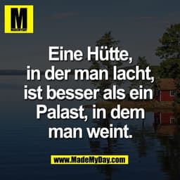 Eine Hütte,
in der man lacht,
ist besser als ein 
Palast, in dem
man weint.