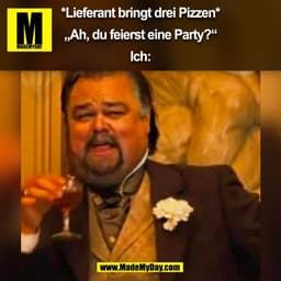 *Lieferant bringt drei Pizzen*

„Ah, du feierst eine Party?“

Ich:
(BILD)