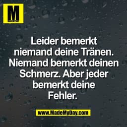 Leider bemerkt
niemand deine Tränen.
Niemand bemerkt deinen
Schmerz. Aber jeder
bemerkt deine
Fehler. 