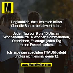 Unglaublich, dass ich mich früher
über die Schule beschwert habe. 

Jeden Tag von 9 bis 15 Uhr, am
Wochenende frei, 6 Wo
