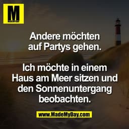 Andere möchten
auf Partys gehen.

Ich möchte in einem
Haus am Meer sitzen und
den Sonnenuntergang
beobachten.