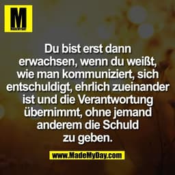 Du bist erst dann
erwachsen, wenn du weißt,
wie man kommuniziert, sich
entschuldigt, ehrlich zueinander
ist und die Vera