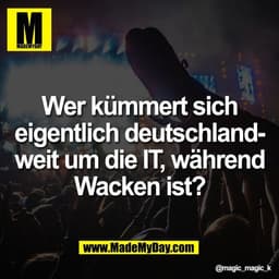 Wer kümmert sich
eigentlich deutschland-
weit um die IT, während
Wacken ist?