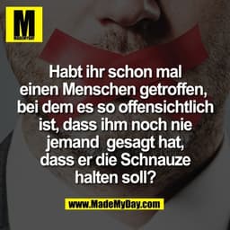 Habt ihr schon mal
einen Menschen getroffen,
bei dem es so offensichtlich
ist, dass ihm noch nie
jemand gesagt hat,
da