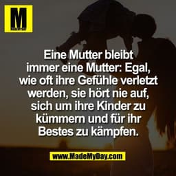 Eine Mutter bleibt
immer eine Mutter: Egal,
wie oft ihre Gefühle verletzt
werden, sie hört nie auf,
sich um ihre Kinder 