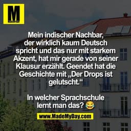 Mein indischer Nachbar,
der wirklich kaum Deutsch
spricht und das nur mit starkem
Akzent, hat mir gerade von seiner
Klau
