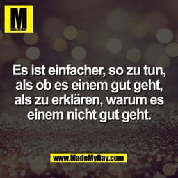 Es ist einfacher, so zu tun,
als ob es einem gut geht,
als zu erklären, warum es
einem nicht gut geht.