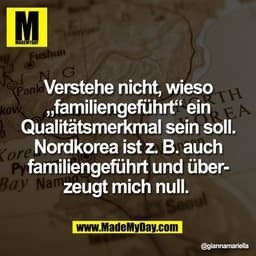Verstehe nicht, wieso
„familiengeführt“ ein
Qualitätsmerkmal sein soll.
Nordkorea ist z. B. auch
familiengeführt und übe