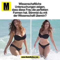 Wissenschaftliche
Untersuchungen zeigen,
dass diese Frau die perfekten
Formen hat. Stimmst du mit
der Wissenschaft übere