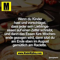 Wenn du Kinder
hast und vorschlägst,
dass jeder sein Lieblings-
essen auf einen Zettel schreibt,
und dann das Essen fürs
