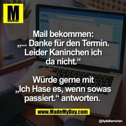 Mail bekommen:
„... Danke für den Termin.
Leider Kaninchen ich
da nicht.“

Würde gerne mit
„Ich Hase es, wenn sowas
pass