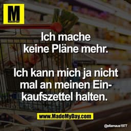Ich mache
keine Pläne mehr.

Ich kann mich ja nicht
mal an meinen Ein-
kaufszettel halten.