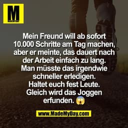 Mein Freund will ab sofort
10.000 Schritte am Tag machen,
aber er meinte, das dauert nach
der Arbeit einfach zu lang.
Ma