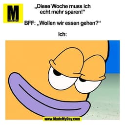 „Diese Woche muss ich
echt mehr sparen!“

BFF: „Wollen wir essen gehen?“

Ich:
(BILD)