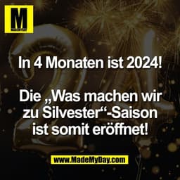In 4 Monaten ist 2024!

Die „Was machen wir
zu Silvester“-Saison
ist somit eröffnet!