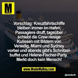 Vorschlag: Kreuzfahrtschiffe
bleiben immer im Hafen,
Passagiere druff, tagsüber
schiebt die Crew riesige
Kulissen mit Bi