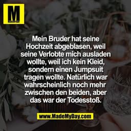 Mein Bruder hat seine
Hochzeit abgeblasen, weil
seine Verlobte mich ausladen
wollte, weil ich kein Kleid,
sondern einen 