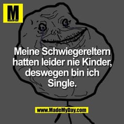 Meine Schwiegereltern
hatten leider nie Kinder,
deswegen bin ich
Single.