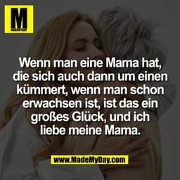 Wenn man eine Mama hat,
die sich auch dann um einen
kümmert, wenn man schon
erwachsen ist, ist das ein
großes Glück, und