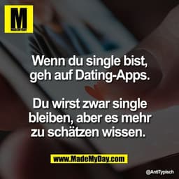 Wenn du single bist,
geh auf Dating-Apps.

Du wirst zwar single
bleiben, aber es mehr
zu schätzen wissen.