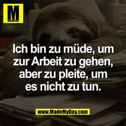 Ich bin zu müde, um
zur Arbeit zu gehen,
aber zu pleite, um
es nicht zu tun.