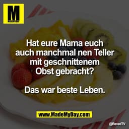 Hat eure Mama euch
auch manchmal nen Teller
mit geschnittenem
Obst gebracht?

Das war beste Leben.