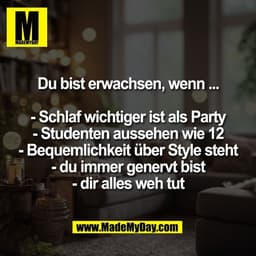 Du bist erwachsen, wenn ...

- Schlaf wichtiger ist als Party
- Studenten aussehen wie 12
- Bequemlichkeit über Style st