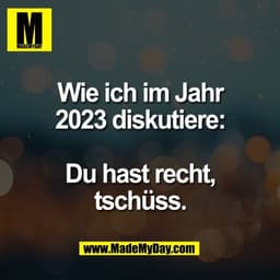 Wie ich im Jahr
2023 diskutiere:

Du hast recht,
tschüss.