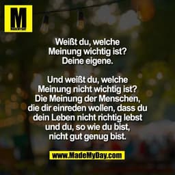 Weißt du, welche
Meinung wichtig ist?
Deine eigene.

Und weißt du, welche
Meinung nicht wichtig ist?
Die Meinung der Men