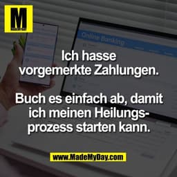 Ich hasse
vorgemerkte Zahlungen.

Buch es einfach ab, damit
ich meinen Heilungs-
prozess starten kann.
