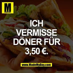 ICH
VERMISSE
DÖNER FÜR
3,50 €.