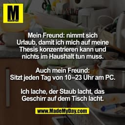 Mein Freund: nimmt sich
Urlaub, damit ich mich auf meine
Thesis konzentrieren kann und
nichts im Haushalt tun muss.

Auc