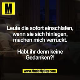 Leute die sofort einschlafen,
wenn sie sich hinlegen,
machen mich verrückt.

Habt ihr denn keine
Gedanken?!