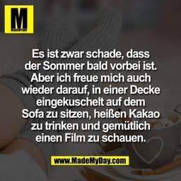 Es ist zwar schade, dass
der Sommer bald vorbei ist.
Aber ich freue mich auch
wieder darauf, in einer Decke
eingekuschel