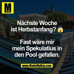 Nächste Woche
ist Herbstanfang? 😱

Fast wäre mir
mein Spekulatius in
den Pool gefallen.