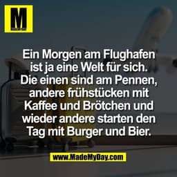 Ein Morgen am Flughafen
ist ja eine Welt für sich.
Die einen sind am Pennen,
andere frühstücken mit
Kaffee und Brötchen 