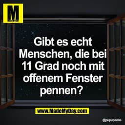 Gibt es echt
Menschen, die bei
11 Grad noch mit
offenem Fenster
pennen?
