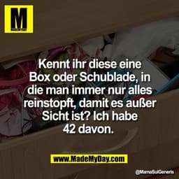 Kennt ihr diese eine
Box oder Schublade, in
die man immer nur alles
reinstopft, damit es außer
Sicht ist? Ich habe
42 da