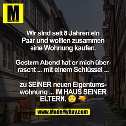 Wir sind seit 8 Jahren ein
Paar und wollten zusammen
eine Wohnung kaufen.

Gestern Abend hat er mich über-
rascht ... mi