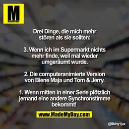 Drei Dinge, die mich mehr
stören als sie sollten:

3. Wenn ich im Supermarkt nichts
mehr finde, weil mal wieder
umgeräum