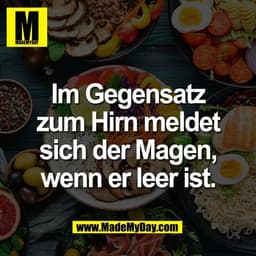 Im Gegensatz
zum Hirn meldet
sich der Magen,
wenn er leer ist.