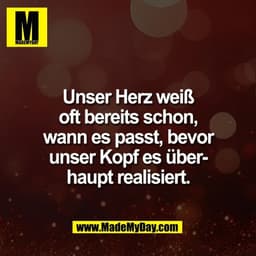 Unser Herz weiß
oft bereits schon,
wann es passt, bevor
unser Kopf es über-
haupt realisiert.