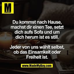 Du kommst nach Hause,
machst dir einen Tee, setzt
dich aufs Sofa und um
dich herum ist es still.

Jeder von uns wählt se