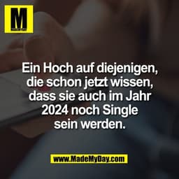 Ein Hoch auf diejenigen,
die schon jetzt wissen,
dass sie auch im Jahr
2024 noch Single
sein werden.