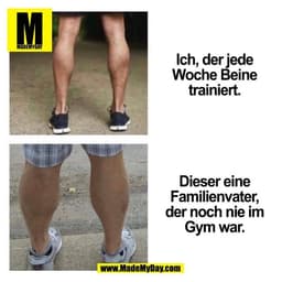 Ich, der jede
Woche Beine
trainiert.





Dieser eine
Familienvater,
der noch nie im
Gym war.
(BILD)