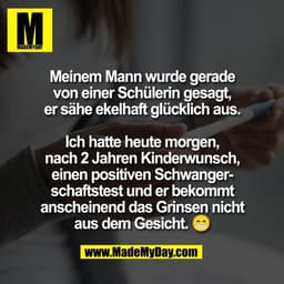 Meinem Mann wurde gerade
von einer Schülerin gesagt,
er sähe ekelhaft glücklich aus.

Ich hatte heute morgen,
nach 2 Jah