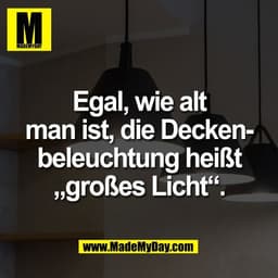 Egal, wie alt
man ist, die Decken-
beleuchtung heißt
„großes Licht“.