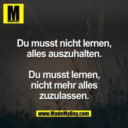 Du musst nicht lernen,
alles auszuhalten.

Du musst lernen,
nicht mehr alles
zuzulassen.